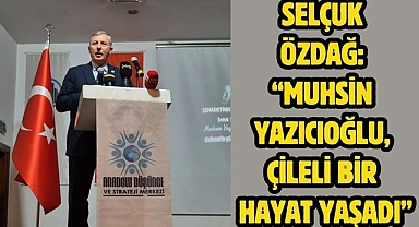 Selçuk Özdağ: “Muhsin Yazıcıoğlu, çileli bir hayat yaşadı”