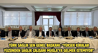 Türk Sağlık Sen Genel Başkanı: “Yüksek Kiralar Yüzünden Sağlık Çalışanı Muğla’ya Gelmek İstemiyor”