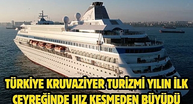 TÜRKİYE KRUVAZİYER TURİZMİ YILIN İLK ÇEYREĞİNDE HIZ KESMEDEN BÜYÜDÜ 