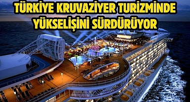 TÜRKİYE KRUVAZİYER TURİZMİNDE YÜKSELİŞİNİ SÜRDÜRÜYOR