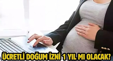 Ücretli doğum izni 1 yıl mı olacak?