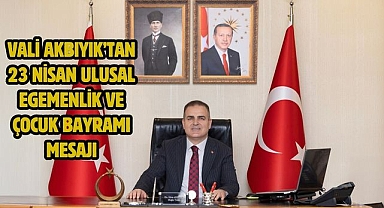 Vali Akbıyık’tan 23 Nisan Ulusal Egemenlik ve Çocuk Bayramı Mesajı