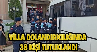 Villa dolandırıcılığında 38 kişi tutuklandı
