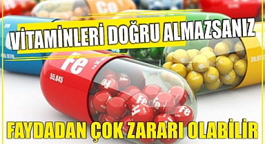 Vitaminleri doğru almazsanız faydadan çok zararı olabilir