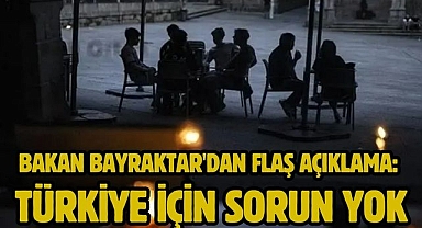 Bakan Bayraktar'dan flaş açıklama: Türkiye için sorun yok