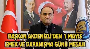 Başkan Akdenizli’den 1 Mayıs Emek ve Dayanışma Günü Mesajı