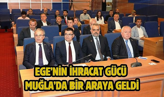 EGE'NİN İHRACAT GÜCÜ MUĞLA'DA BİR ARAYA GELDİ