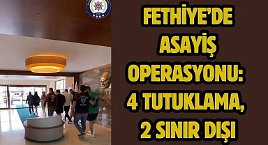 Fethiye’de Asayiş Operasyonu: 4 Tutuklama, 2 Sınır Dışı