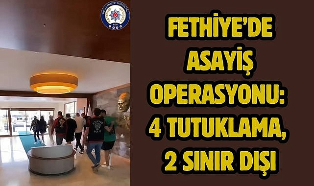 Fethiye'de Asayiş Operasyonu: 4 Tutuklama, 2 Sınır Dışı