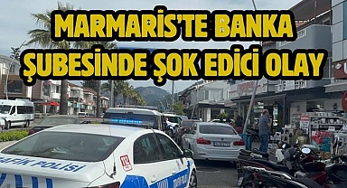 Marmaris’te Banka Şubesinde Şok Edici Olay
