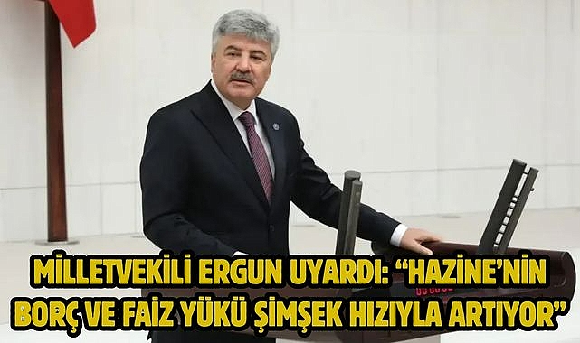 Milletvekili Ergun Uyardı: "Hazine'nin Borç ve Faiz Yükü Şimşek Hızıyla Artıyor"