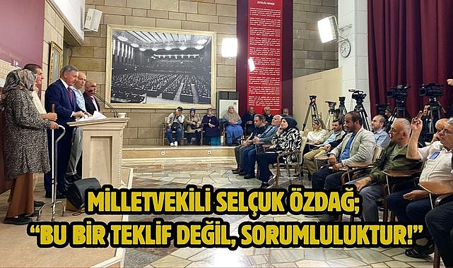 MİLLETVEKİLİ SELÇUK ÖZDAĞ; "BU BİR TEKLİF DEĞİL, SORUMLULUKTUR!"