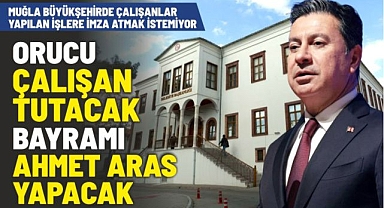 Muğla Büyükşehirde çalışanlar yapılan işlere imza atmak istemiyor, Orucu çalışan tutacak Bayramı Ahmet Aras yapacak
