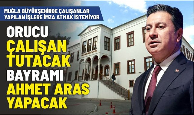 Muğla Büyükşehirde çalışanlar yapılan işlere imza atmak istemiyor, Orucu çalışan tutacak Bayramı Ahmet Aras yapacak