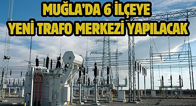 Muğla’da 6 İlçeye Yeni Trafo Merkezi Yapılacak