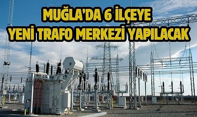 Muğla'da 6 İlçeye Yeni Trafo Merkezi Yapılacak