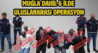 Muğla Dahil 6 İlde Uluslararası Operasyon