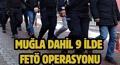 Muğla Dahil 9 İlde FETÖ Operasyonu
