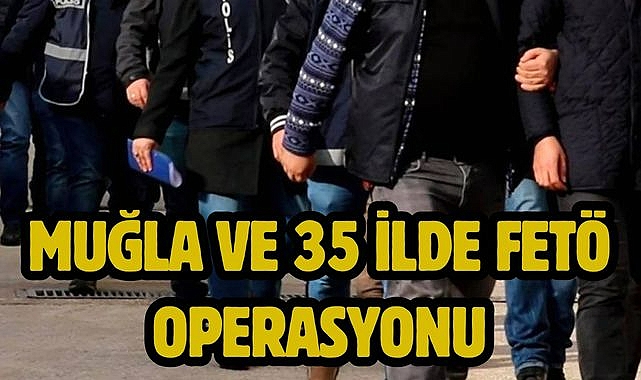 Muğla ve 35 ilde FETÖ operasyonu