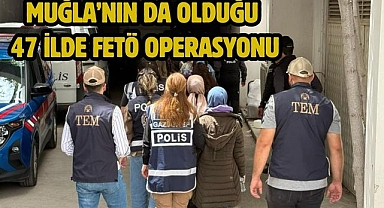 Muğla’nın da olduğu 47 İlde FETÖ Operasyonu