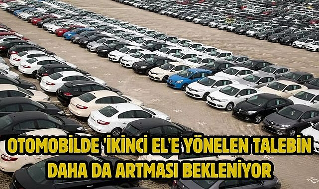 Otomobilde 'ikinci el'e yönelen talebin daha da artması bekleniyor