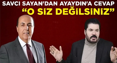 SAVCI SAYAN’DAN AYAYDIN’A CEVAP “O SİZ DEĞİLSİNİZ”