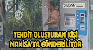 Tehdit oluşturan kişi Manisa’ya Gönderiliyor