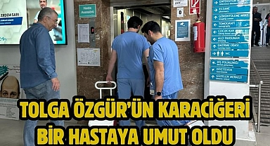 TOLGA ÖZGÜR’ÜN KARACİĞERİ BİR HASTAYA UMUT OLDU