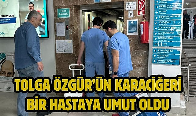 TOLGA ÖZGÜR'ÜN KARACİĞERİ BİR HASTAYA UMUT OLDU