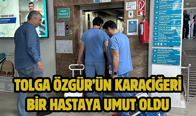 TOLGA ÖZGÜR’ÜN KARACİĞERİ BİR HASTAYA UMUT OLDU