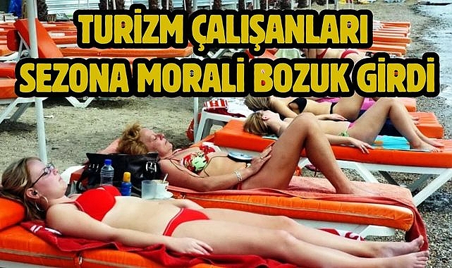 TURİZM ÇALIŞANLARI SEZONA MORALİ BOZUK GİRDİ