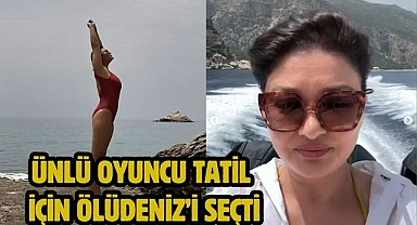 Ünlü oyuncu tatil için Ölüdeniz'i seçti