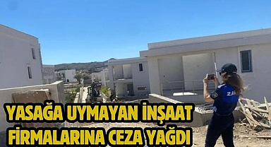 Yasağa uymayan inşaat firmalarına ceza yağdı