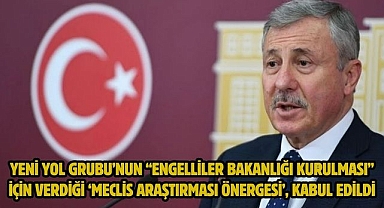 YENİ YOL GRUBU’NUN “ENGELLİLER BAKANLIĞI KURULMASI” İÇİN VERDİĞİ ‘MECLİS ARAŞTIRMASI ÖNERGESİ’, KABUL EDİLDİ