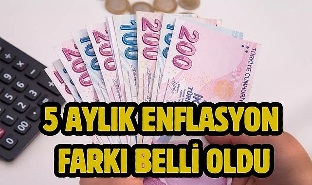 5 aylık enflasyon farkı belli oldu