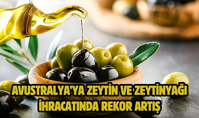 Avustralya'ya zeytin ve zeytinyağı ihracatında rekor artış