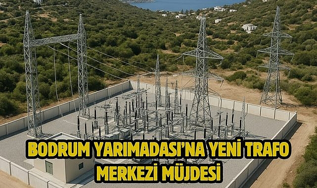 Bodrum Yarımadası'na Yeni Trafo Merkezi Müjdesi