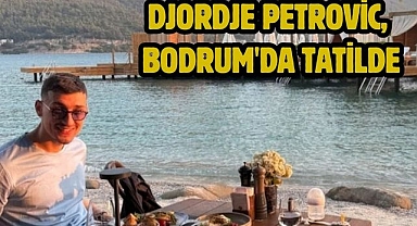 Djordje Petrovic, Bodrum'da tatilde