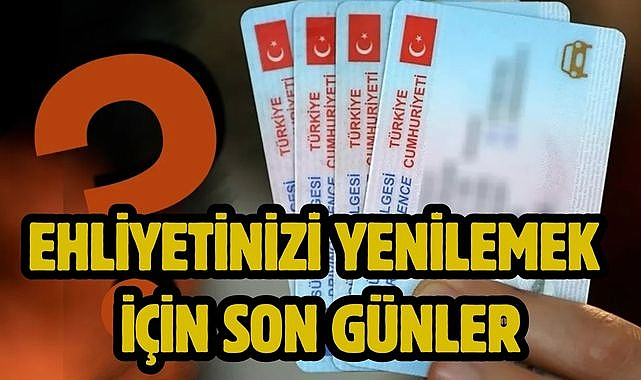 Ehliyetinizi yenilemek için son günler