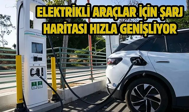 Elektrikli araçlar için şarj haritası hızla genişliyor