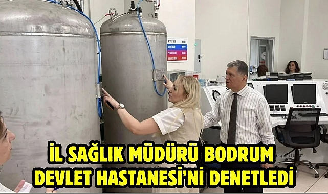 İl Sağlık Müdürü Bodrum Devlet Hastanesi'ni Denetledi