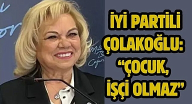 İYİ Partili Çolakoğlu: “Çocuk, İşçi Olmaz”