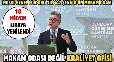 MAKAM ODASI DEĞİL KRALİYET OFİSİ MUSKİ GENEL MÜDÜRÜ YILMAZ ŞENGÜL’ÜN MAKAM ODASI 10 MİLYON LİRAYA YENİLENDİ