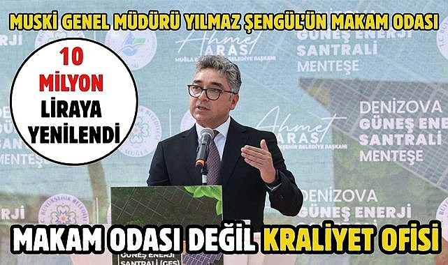 MAKAM ODASI DEĞİL KRALİYET OFİSİ MUSKİ GENEL MÜDÜRÜ YILMAZ ŞENGÜL'ÜN MAKAM ODASI 10 MİLYON LİRAYA YENİLENDİ