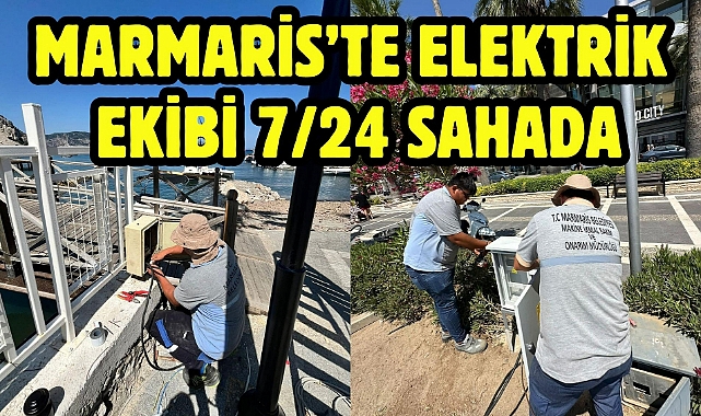 MARMARİS'TE ELEKTRİK EKİBİ 7/24 SAHADA
