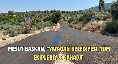 MESUT BAŞKAN, “YATAĞAN BELEDİYESİ, TÜM EKİPLERİYLE SAHADA”