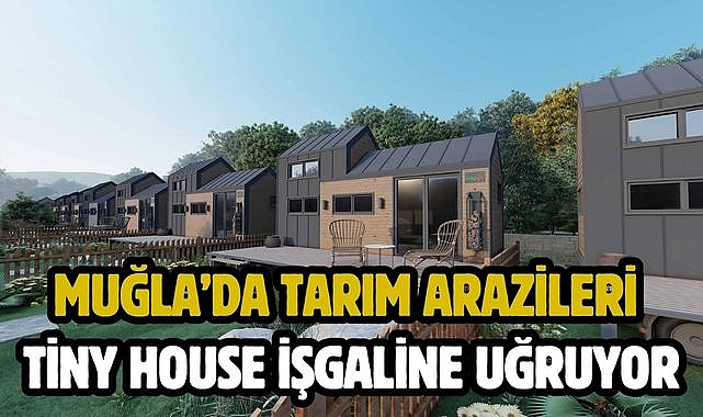 Muğla’da Tarım Arazileri Tiny House İşgaline Uğruyor