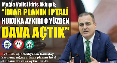 Muğla Valisi İdris Akbıyık; “İMAR PLANIN İPTALİ HUKUKA AYKIRI O YÜZDEN DAVA AÇTIK”