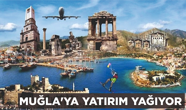 MUĞLA'YA YATIRIM YAĞIYOR