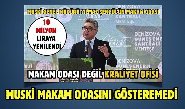 MUSKİ MAKAM ODASINI GÖSTEREMEDİ 